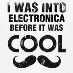 I Was Into Electronica Before It Was Cool 1160102