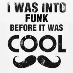 I Was Into Funk Before It Was Cool 1160104