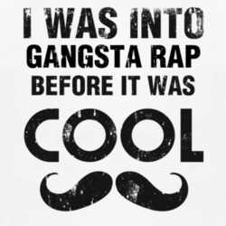 I Was Into Gangsta Rap Before It Was Cool 1160105