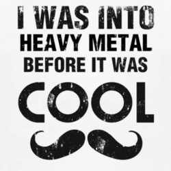 I Was Into Heavy Metal Before It Was Cool 1160107