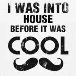 I Was Into House Before It Was Cool 1160109