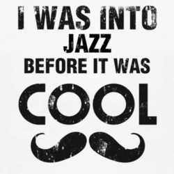 I Was Into Jazz Before It Was Cool 1160112