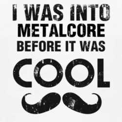 I Was Into Metalcore Before It Was Cool 1160113