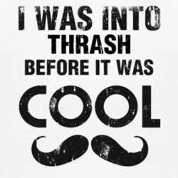 I Was Into Thrash Before It Was Cool 1160122