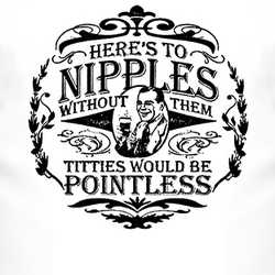 Heres To Nipples Without Them Titties Would Be Pointless Funny T Shirt 11609-NPT