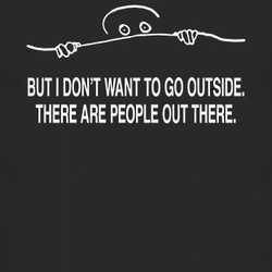 But I Dont Want To Go Outside There Are People Out There Funny T Shirt 11610