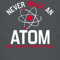 Never Trust An Atom They Make Up Everything Funny Science Space Technology T Shirt 13899