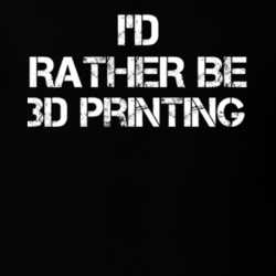I'd Rather Be 3d Printing Hobby T Shirt 16617941