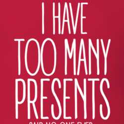 I Have Too Many Presents Said No One Ever Funny Christmas Shirt 25389116