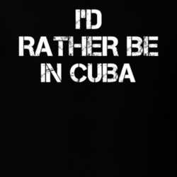I'd Rather Be In Cuba T Shirt 30887742
