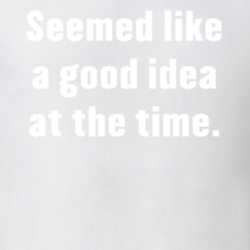 Seemed Like A Good Idea At The Time Funny T Shirt 31135566